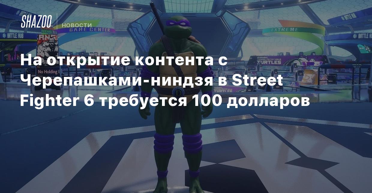 На открытие контента с Черепашками-ниндзя в Street Fighter 6 требуется 100  долларов - Shazoo