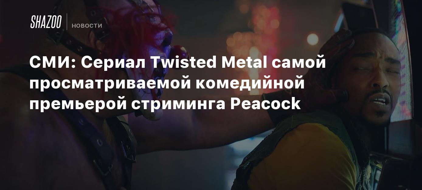 СМИ: Сериал Twisted Metal стал самой просматриваемой комедийной премьерой  стриминга Peacock - Shazoo