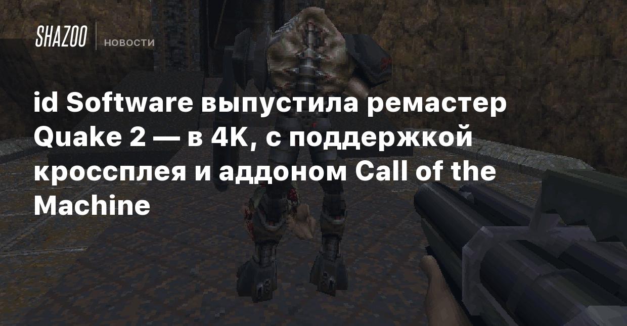 id Software выпустила ремастер Quake 2 — в 4K, с поддержкой кроссплея и  аддоном Call of the Machine - Shazoo