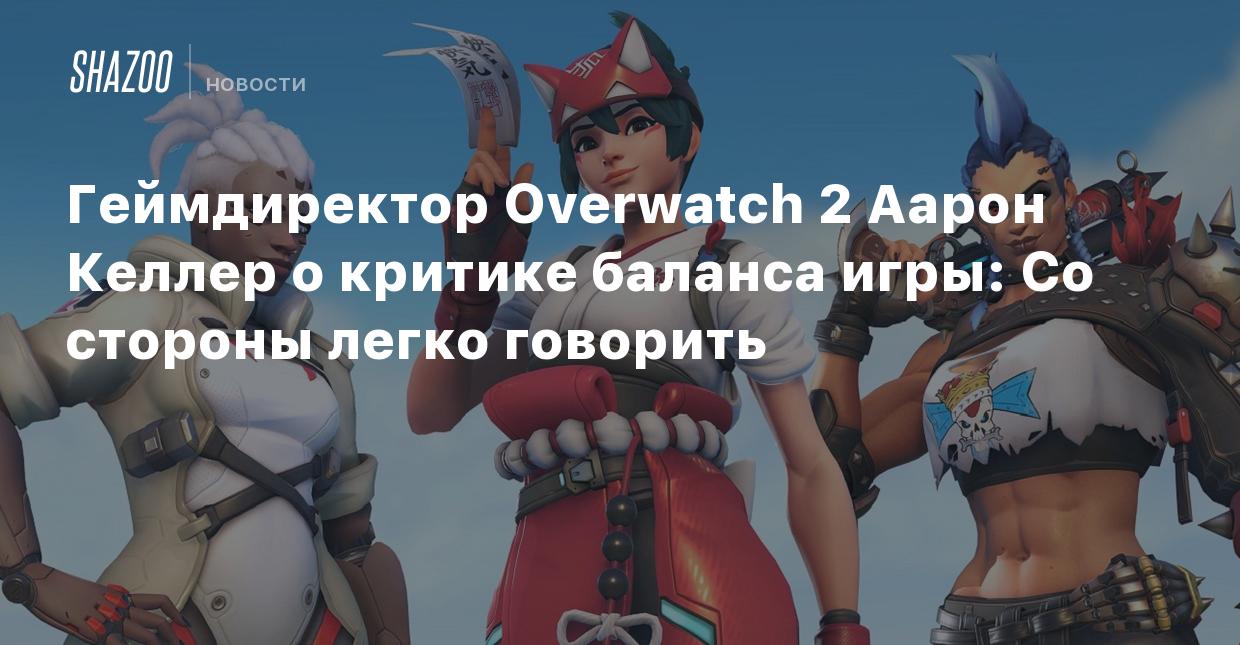 Геймдиректор Overwatch 2 Аарон Келлер о критике баланса игры: Со стороны  легко говорить - Shazoo