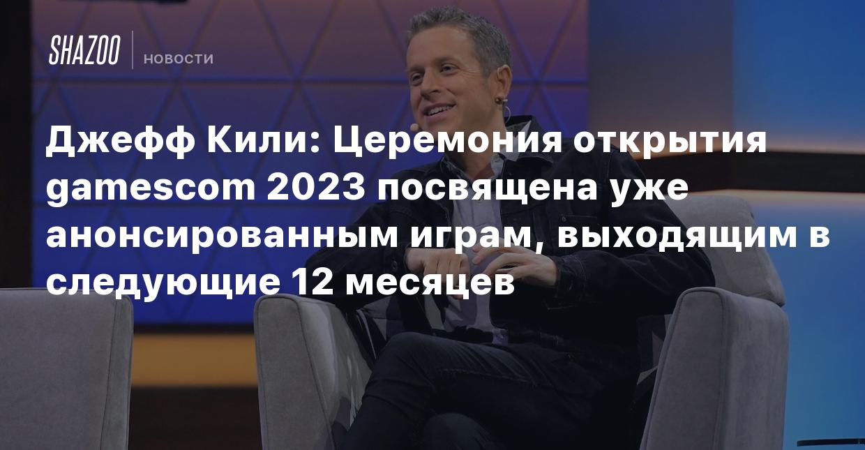 Джефф Кили: Церемония открытия gamescom 2023 посвящена уже анонсированным  играм, выходящим в следующие 12 месяцев - Shazoo