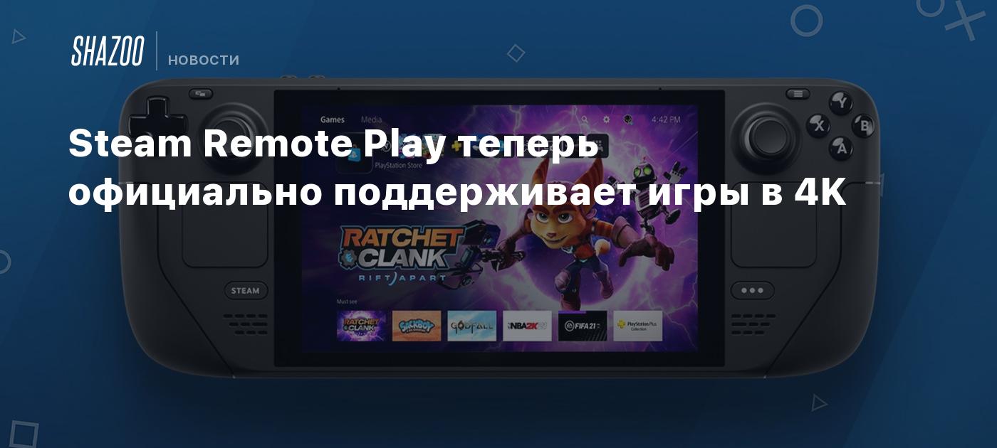 Steam Remote Play теперь официально поддерживает игры в 4K - Shazoo