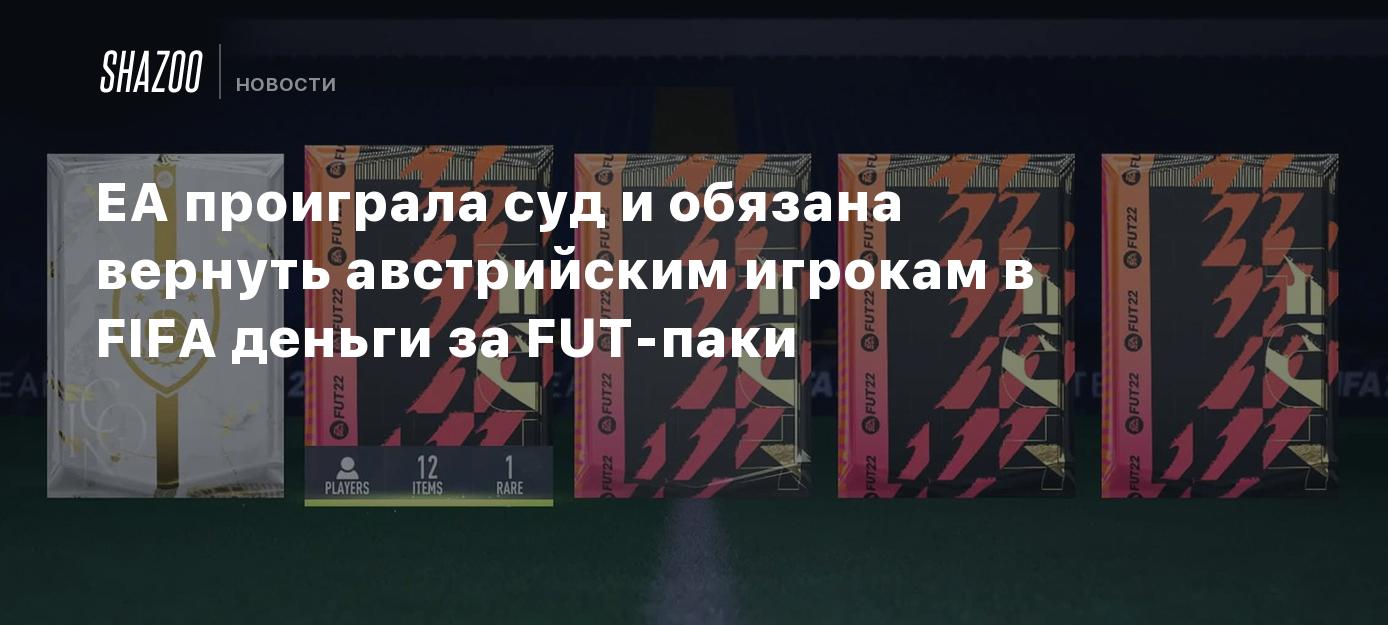 EA проиграла суд и обязана вернуть австрийским игрокам в FIFA деньги за  FUT-паки - Shazoo