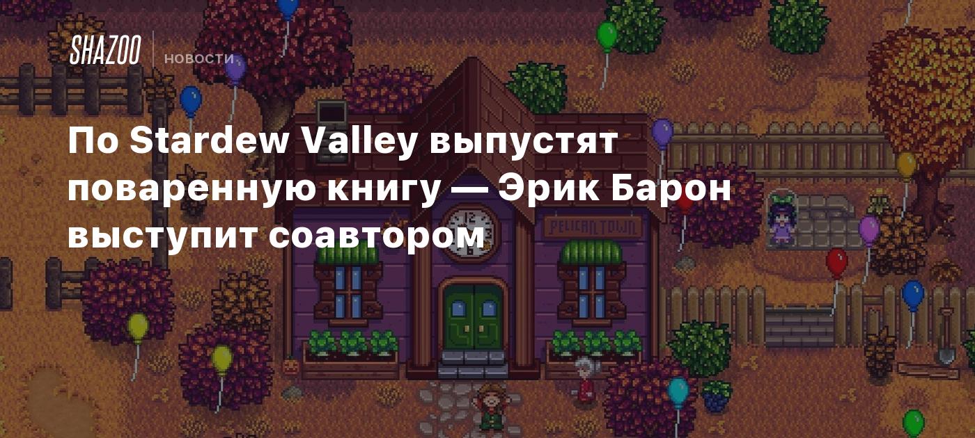 По Stardew Valley выпустят поваренную книгу — Эрик Барон выступит соавтором  - Shazoo