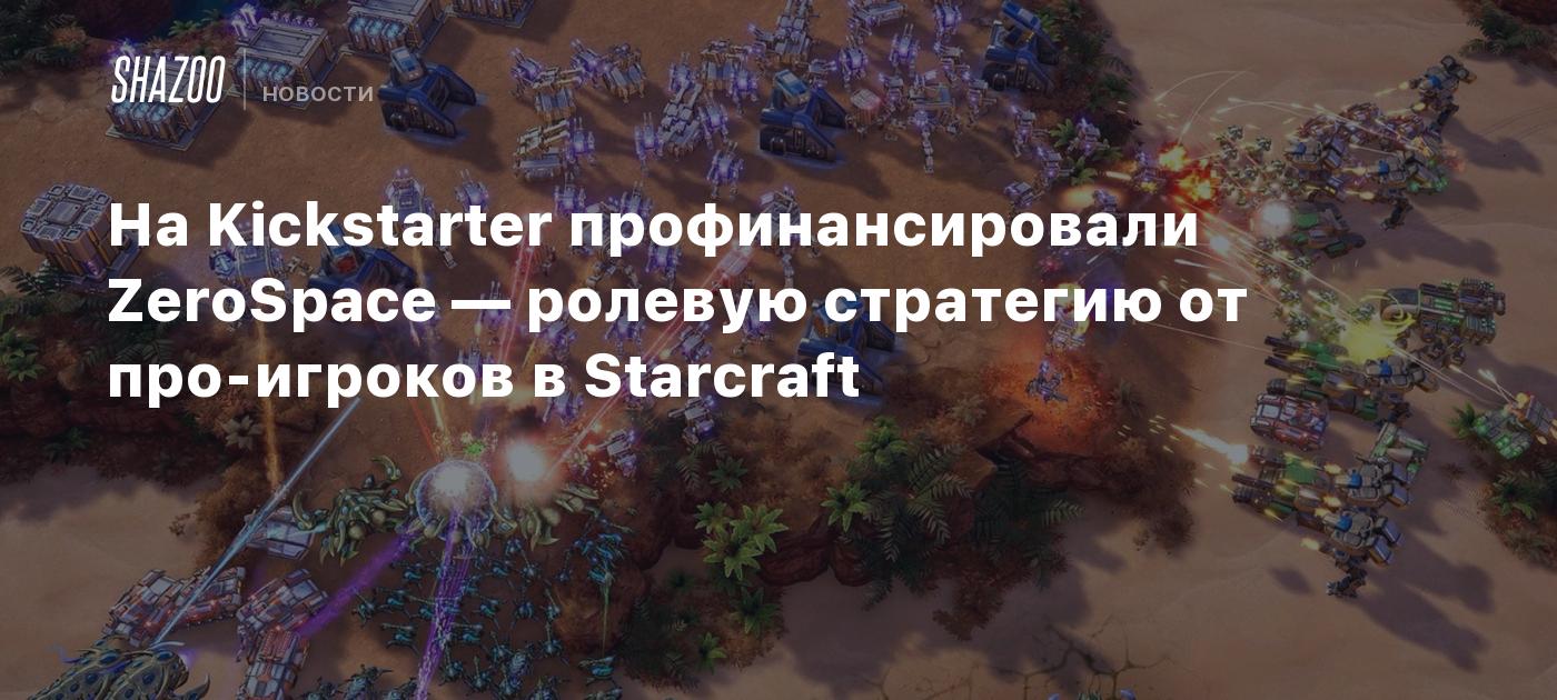 На Kickstarter профинансировали ZeroSpace — ролевую стратегию от  про-игроков в Starcraft - Shazoo