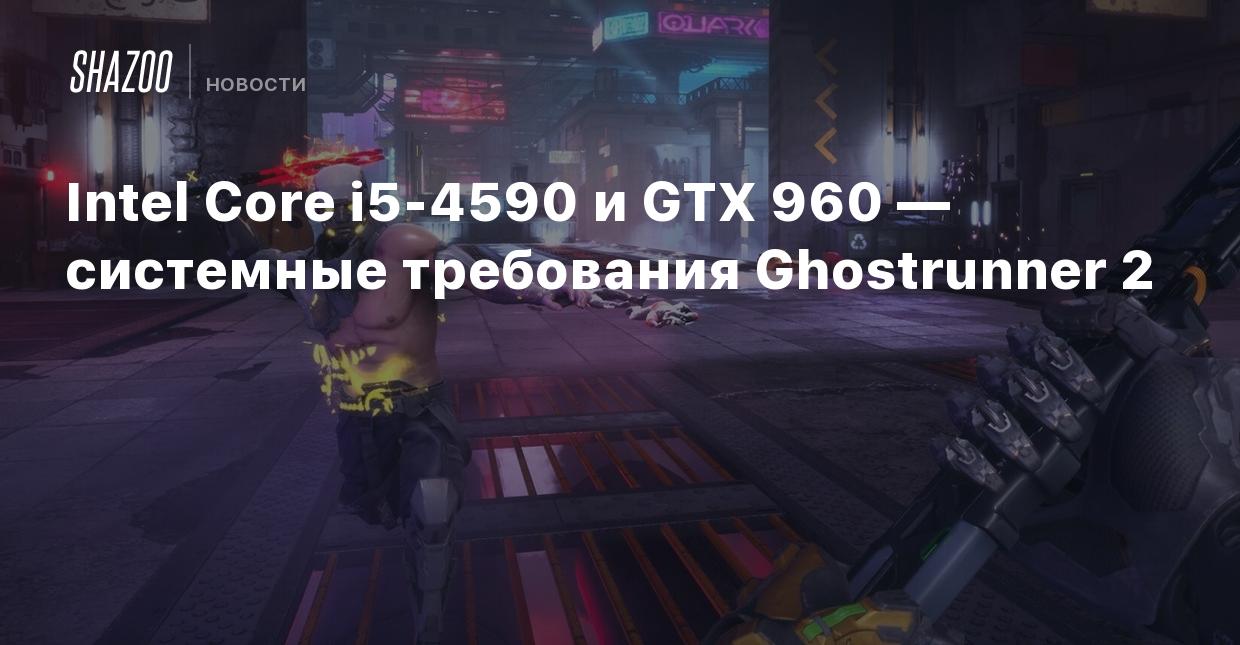 Intel Core i5-4590 и GTX 960 — системные требования Ghostrunner 2 - Shazoo