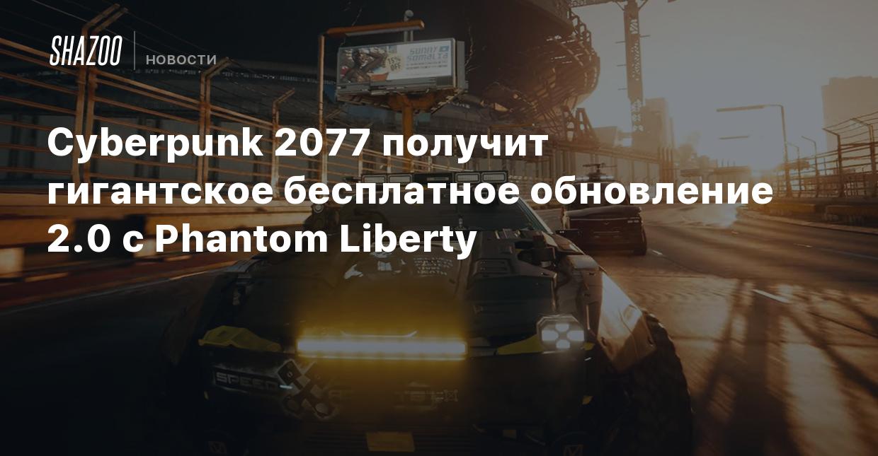 Cyberpunk 2077 получит гигантское бесплатное обновление 2.0 с Phantom  Liberty - Shazoo