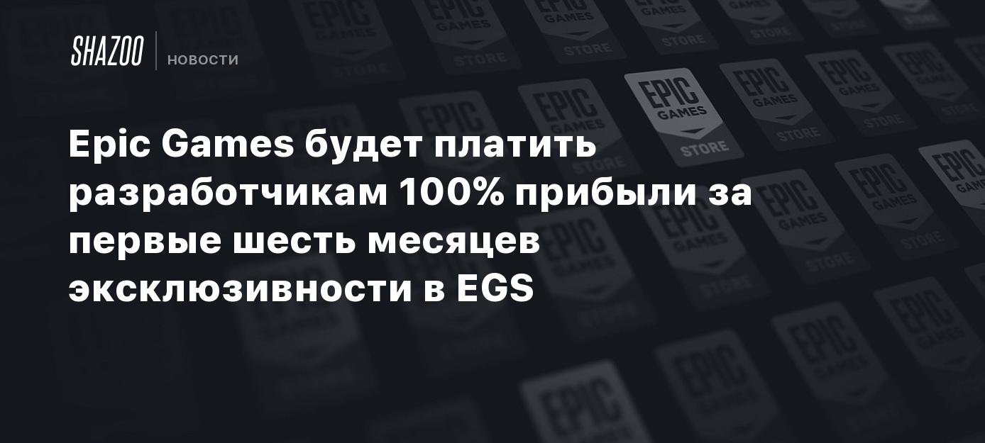 Epic Games будет платить разработчикам 100% прибыли за первые шесть месяцев  эксклюзивности в EGS - Shazoo