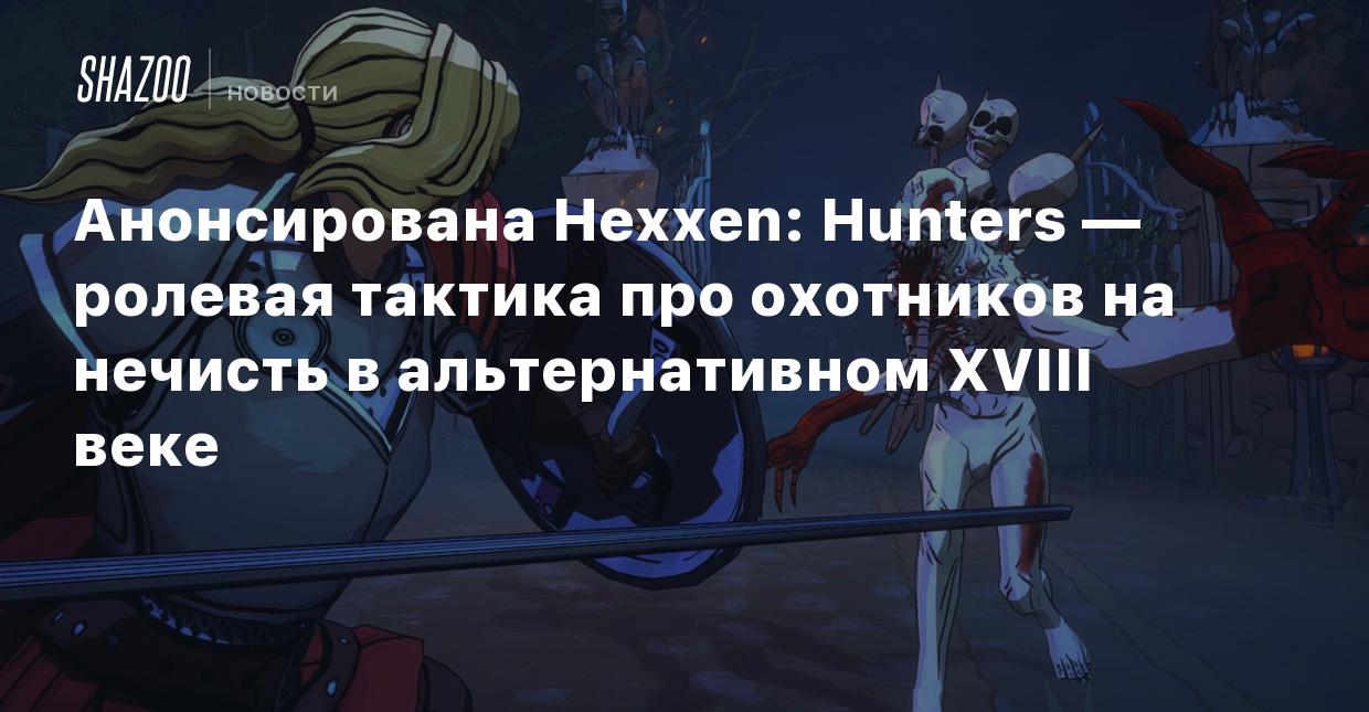 Анонсирована Hexxen: Hunters — ролевая тактика про охотников на нечисть в  альтернативном XVIII веке - Shazoo