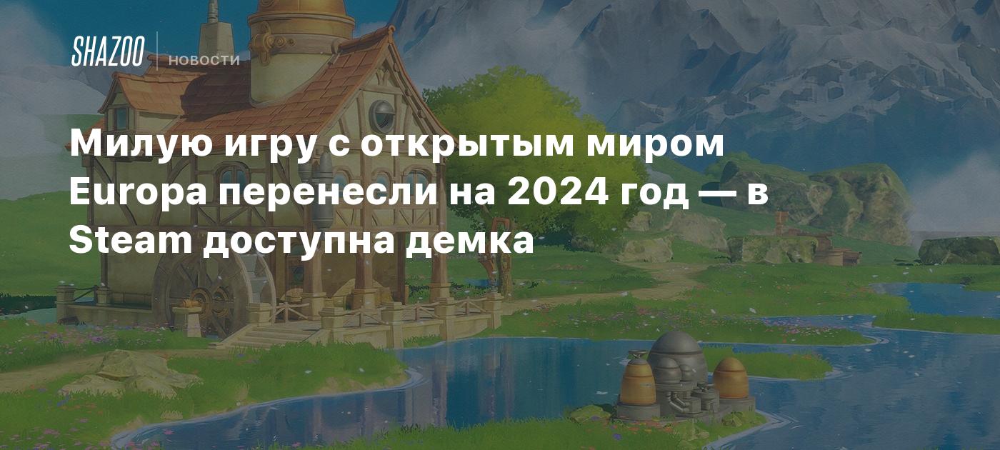 Милую игру с открытым миром Europa перенесли на 2024 год — в Steam доступна  демка - Shazoo