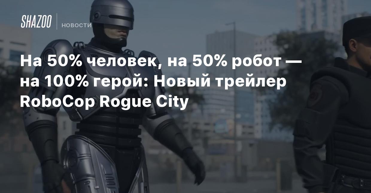 На 50% человек, на 50% робот — на 100% герой: Новый трейлер RoboCop Rogue  City - Shazoo