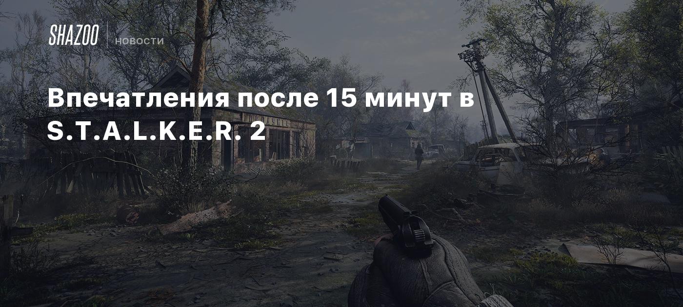 Впечатления после 15 минут в S.T.A.L.K.E.R. 2 - Shazoo