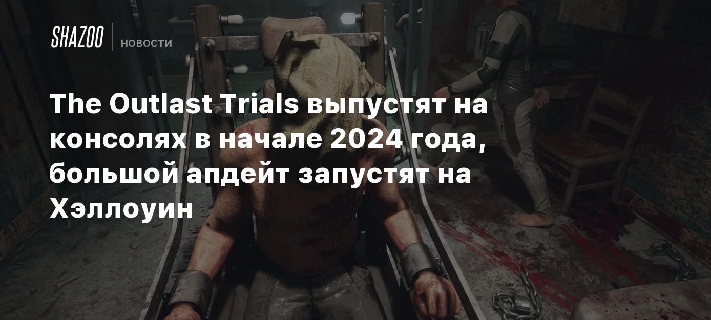 The Outlast Trials выпустят на консолях в начале 2024 года, большой апдейт  запустят на Хэллоуин - Shazoo