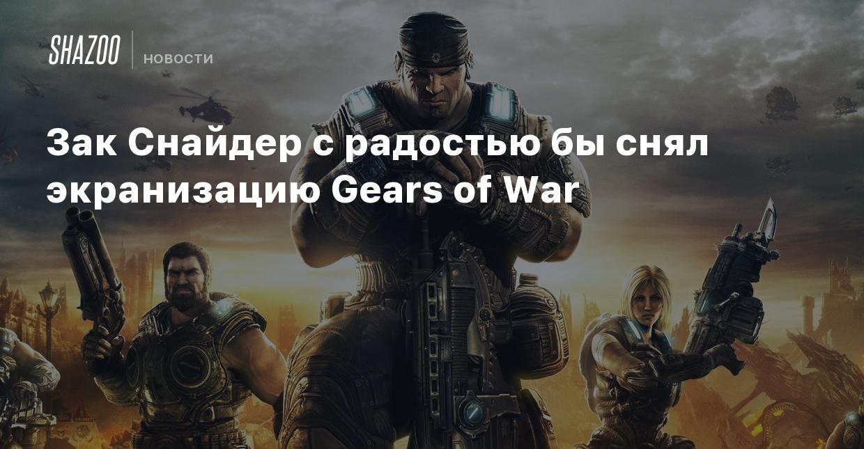 Зак Снайдер с радостью бы снял экранизацию Gears of War - Shazoo