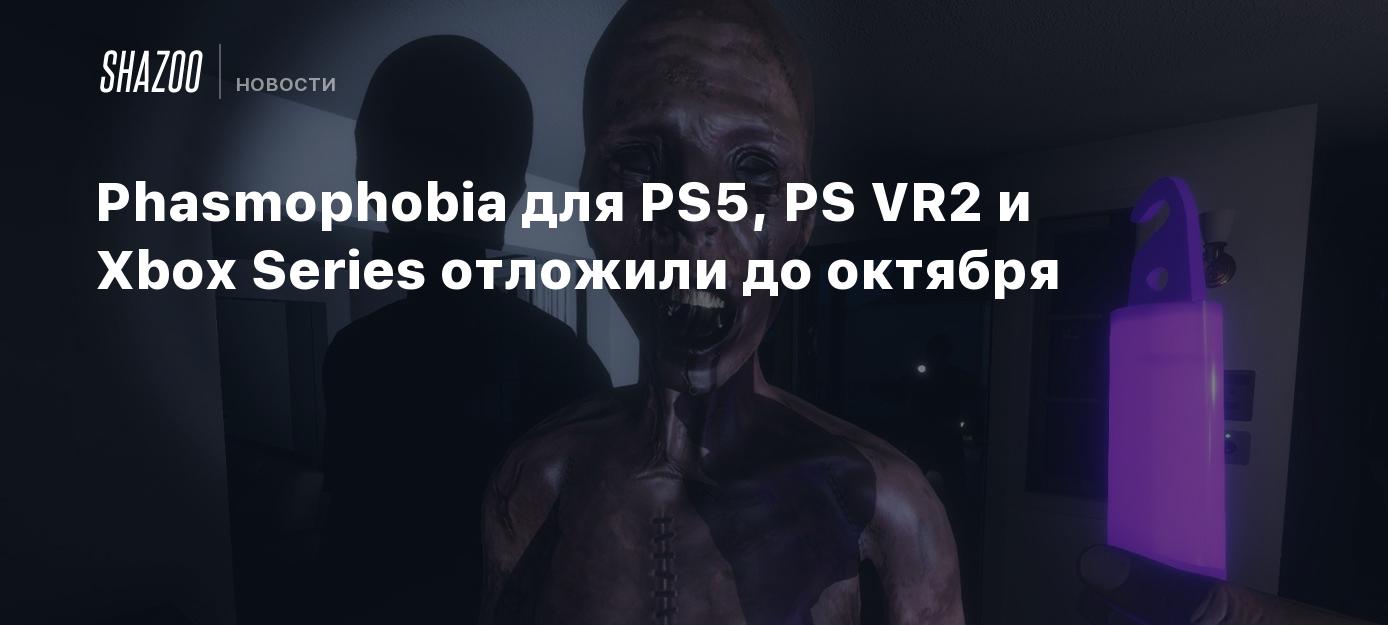 Phasmophobia для PS5, PS VR2 и Xbox Series отложили до октября - Shazoo