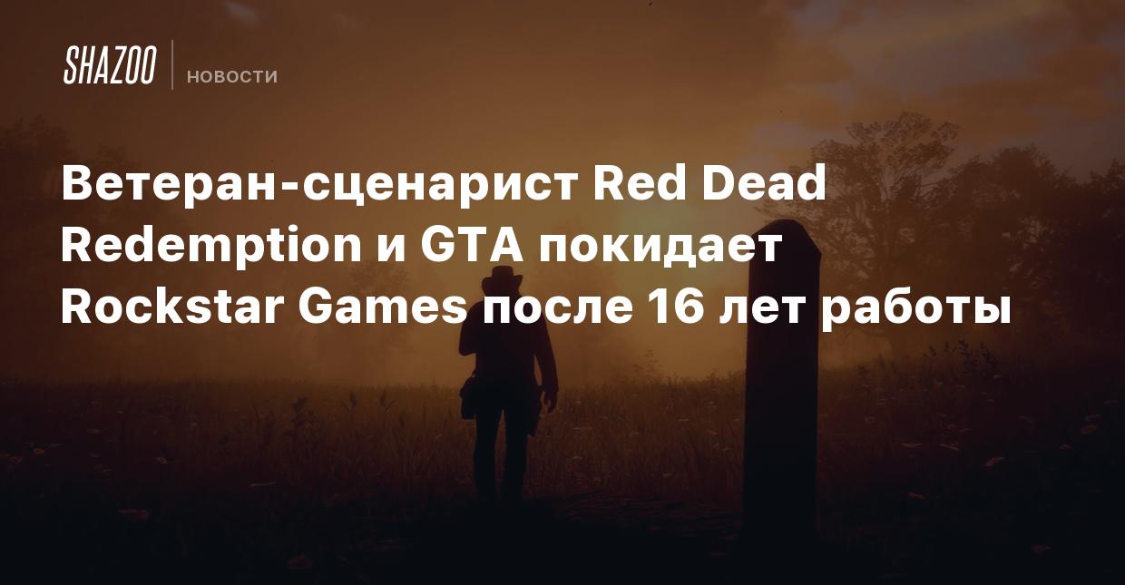 Ветеран-сценарист Red Dead Redemption и GTA покидает Rockstar Games после  16 лет работы - Shazoo