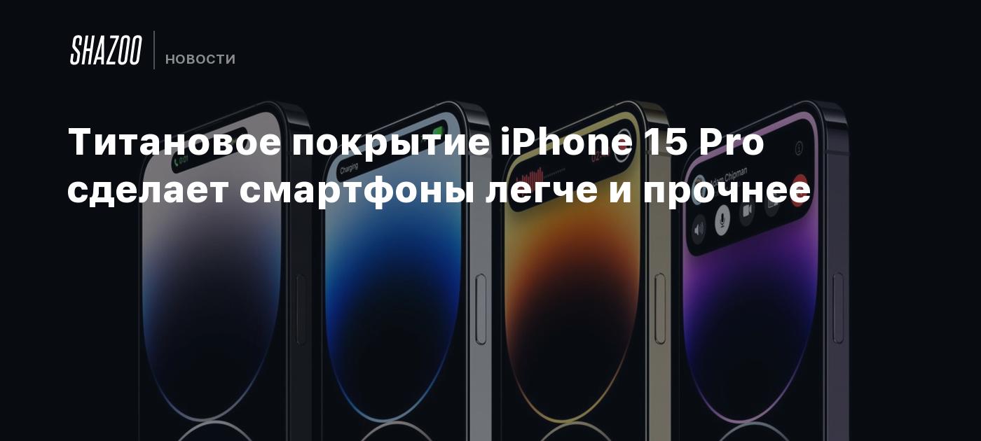 Титановое покрытие iPhone 15 Pro сделает смартфоны легче и прочнее - Shazoo