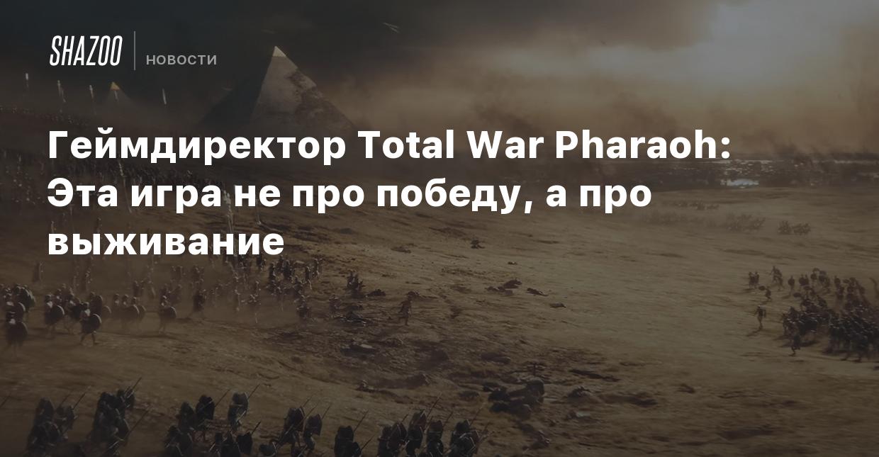 Геймдиректор Total War Pharaoh: Эта игра не про победу, а про выживание -  Shazoo