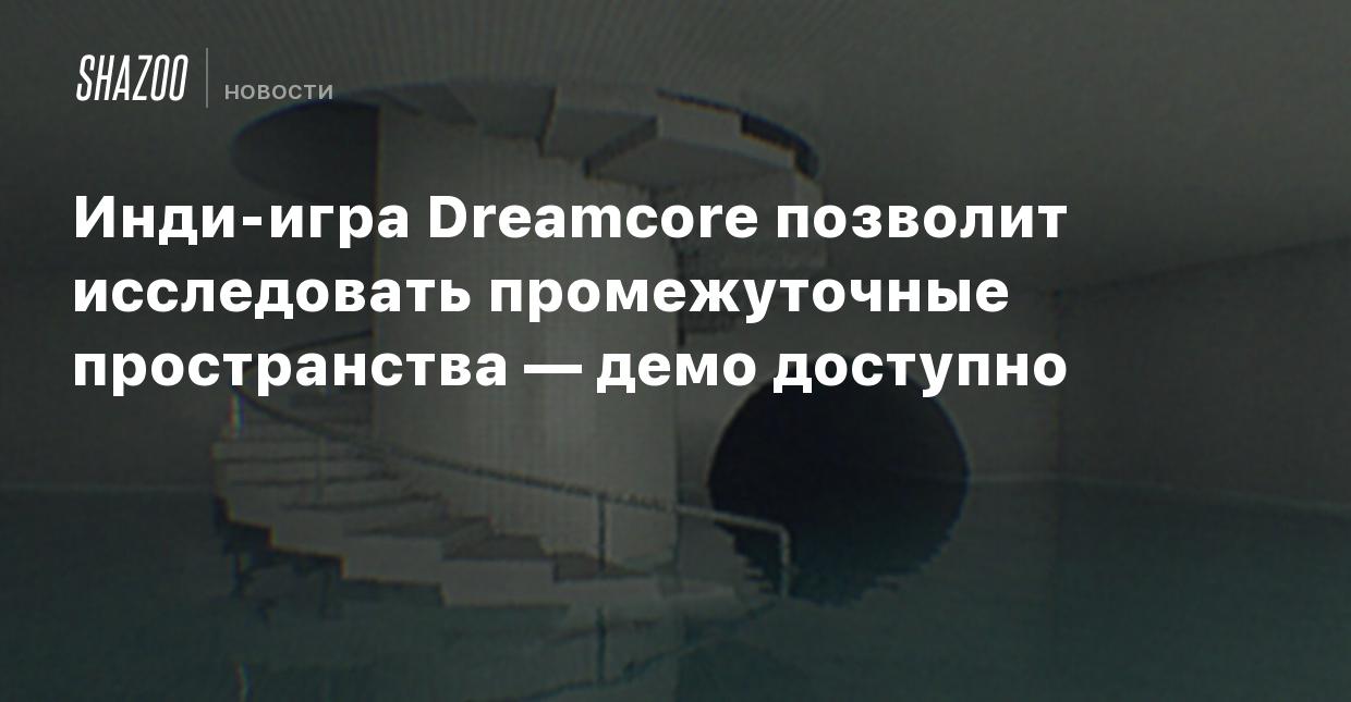 Инди-игра Dreamcore позволит исследовать промежуточные пространства — демо  доступно - Shazoo