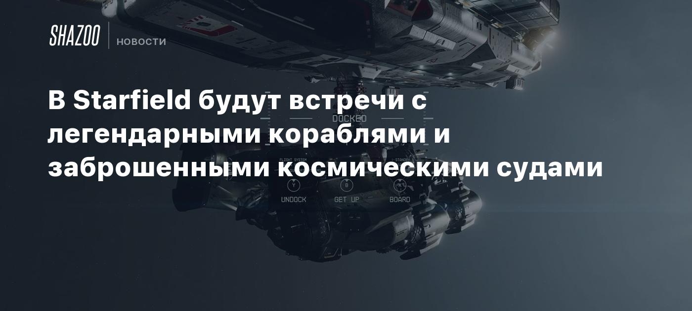 В Starfield будут встречи с легендарными кораблями и заброшенными  космическими судами - Shazoo