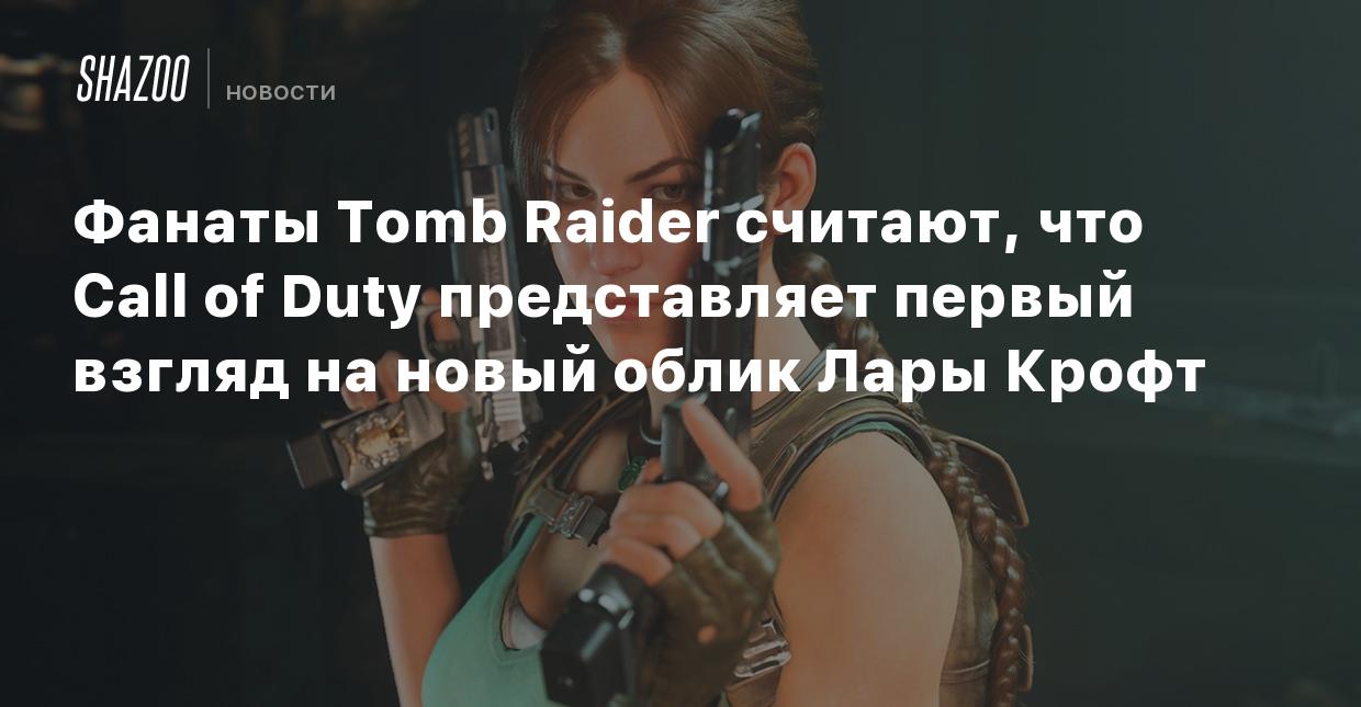 Фанаты Tomb Raider считают, что Call of Duty представляет первый взгляд на  новый облик Лары Крофт - Shazoo