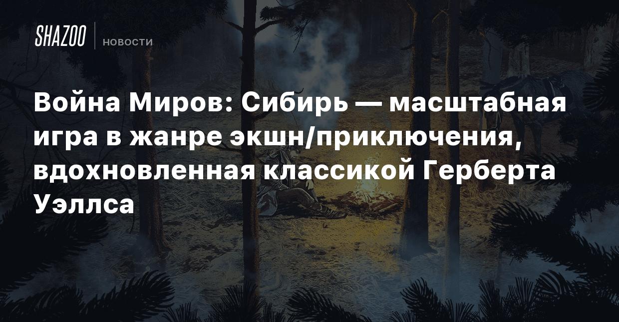 Война Миров: Сибирь — масштабная игра в жанре экшн/приключения,  вдохновленная классикой Герберта Уэллса - Shazoo