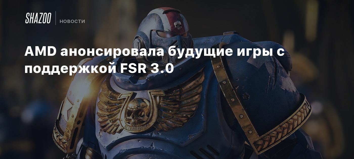 AMD анонсировала будущие игры с поддержкой FSR 3.0 - Shazoo