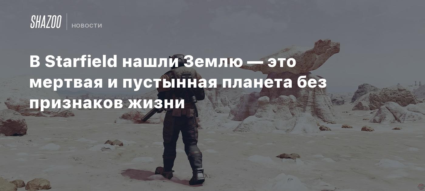 В Starfield нашли Землю — это мертвая и пустынная планета без признаков  жизни - Shazoo