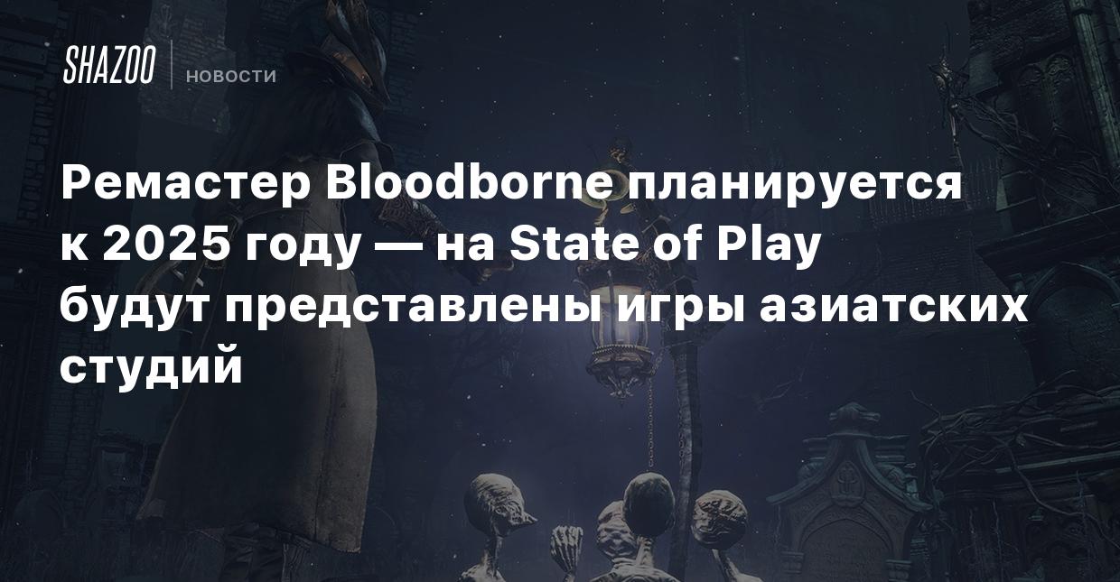 Ремастер Bloodborne планируется к 2025 году — на State of Play будут  представлены игры азиатских студий - Shazoo