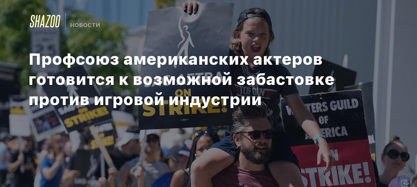 Профсоюз американских актеров готовится к возможной забастовке против  игровой индустрии - Shazoo