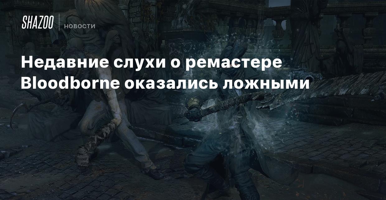 Недавние слухи о ремастере Bloodborne оказались ложными - Shazoo