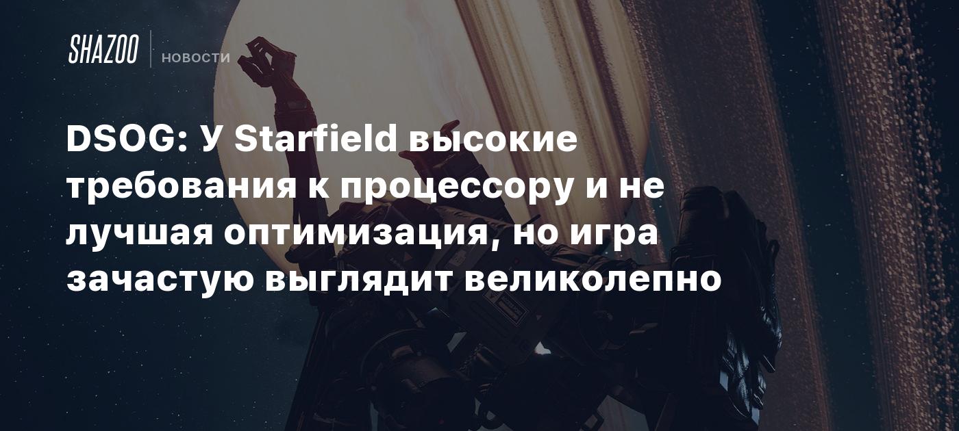 DSOG: У Starfield высокие требования к процессору и не лучшая оптимизация,  но игра зачастую выглядит великолепно - Shazoo