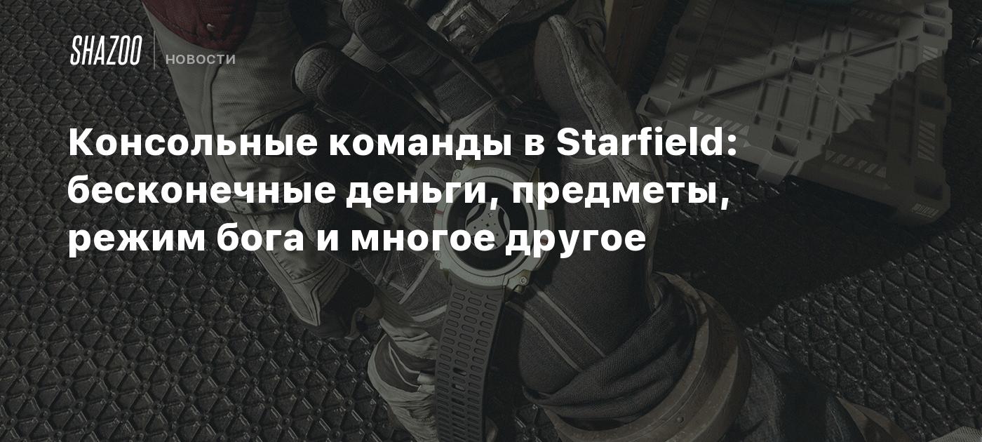 Консольные команды в Starfield: бесконечные деньги, предметы, режим бога и  многое другое - Shazoo