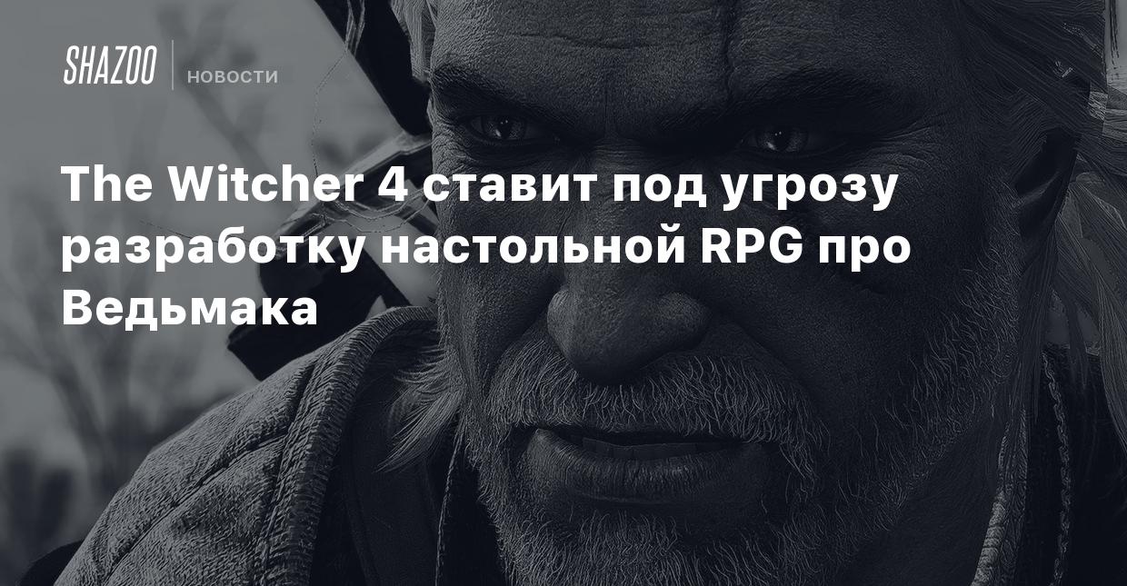 The Witcher 4 ставит под угрозу разработку настольной RPG про Ведьмака -  Shazoo