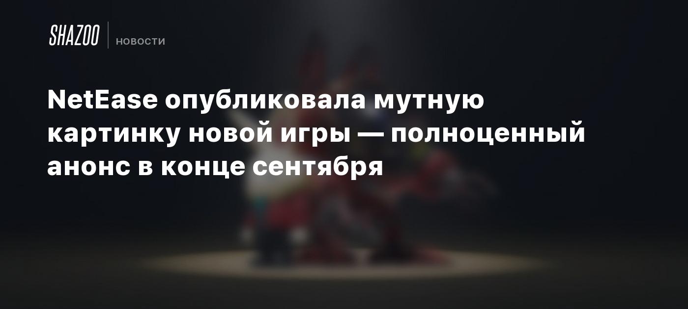 NetEase опубликовала мутную картинку новой игры — полноценный анонс в конце  сентября - Shazoo