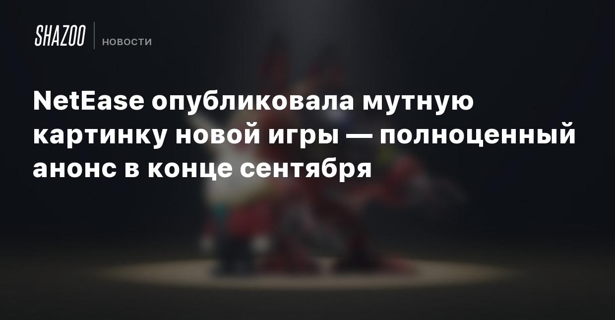 NetEase опубликовала мутную картинку новой игры — полноценный анонс в конце  сентября - Shazoo