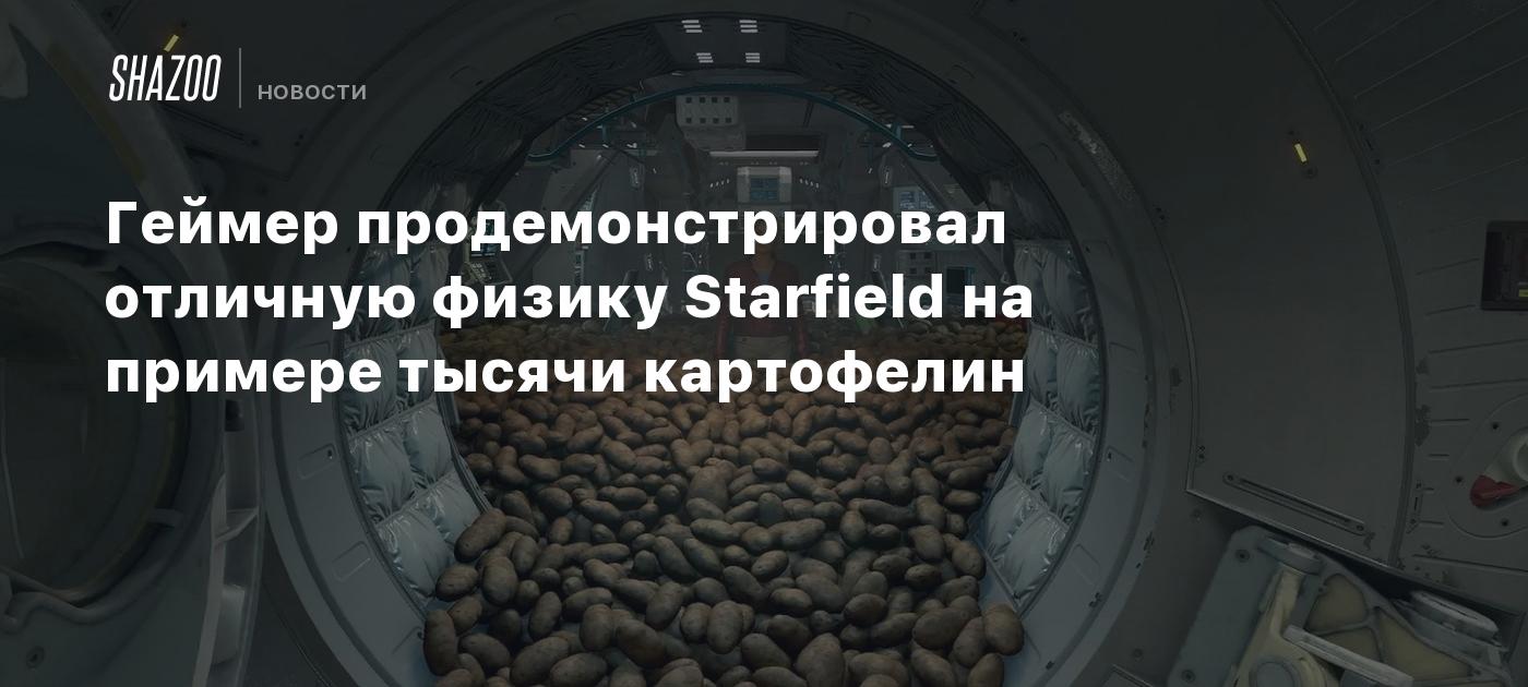 Геймер продемонстрировал отличную физику Starfield на примере тысячи  картофелин - Shazoo