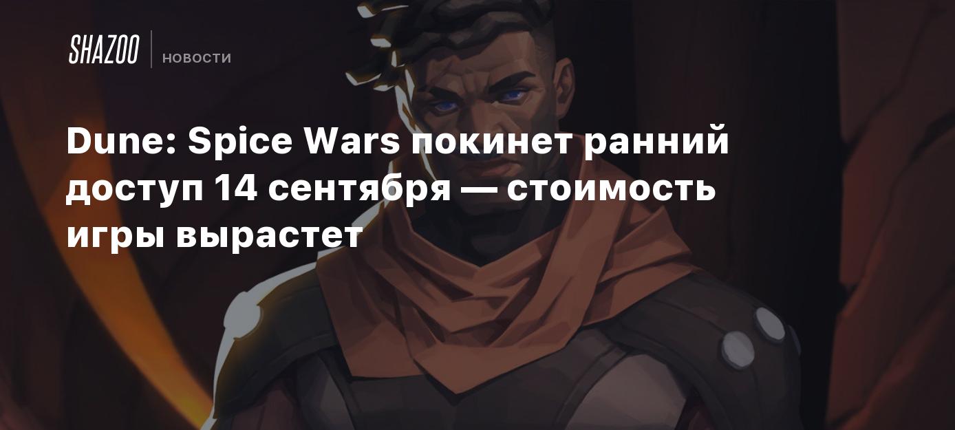 Dune: Spice Wars покинет ранний доступ 14 сентября — стоимость игры  вырастет - Shazoo