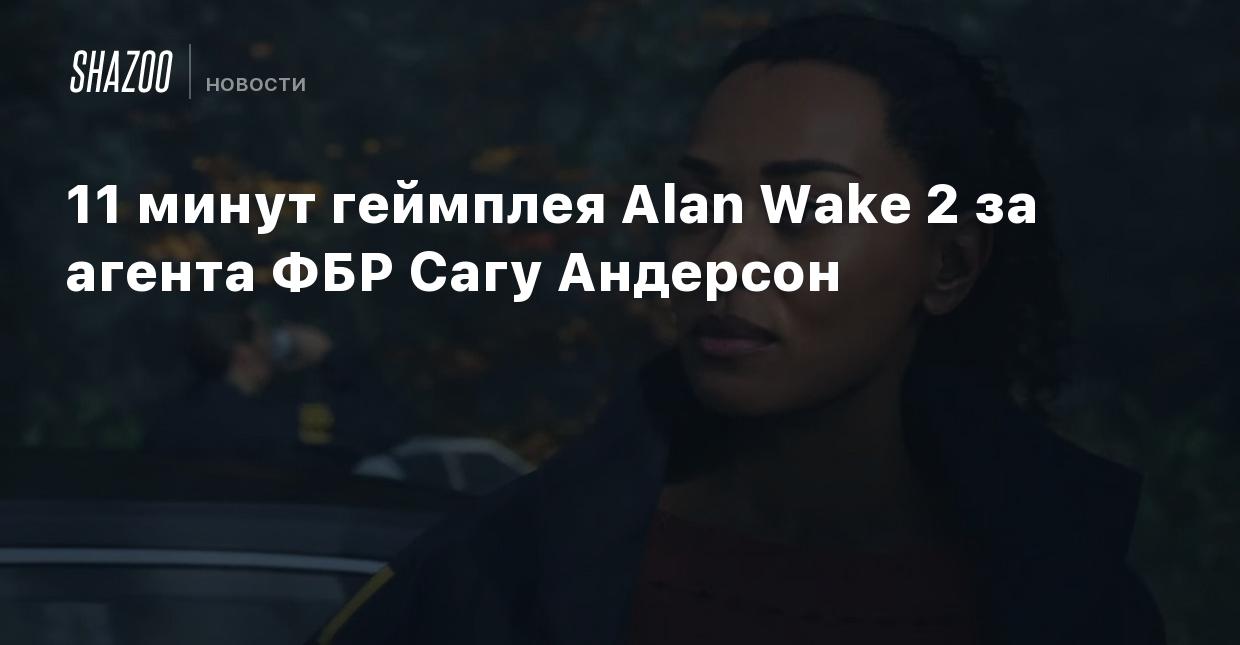 11 минут геймплея Alan Wake 2 за агента ФБР Сагу Андерсон - Shazoo