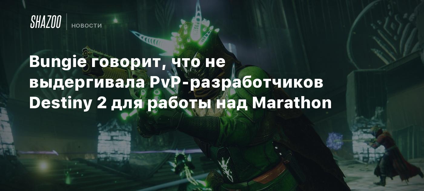 Bungie говорит, что не выдергивала PvP-разработчиков Destiny 2 для работы  над Marathon - Shazoo