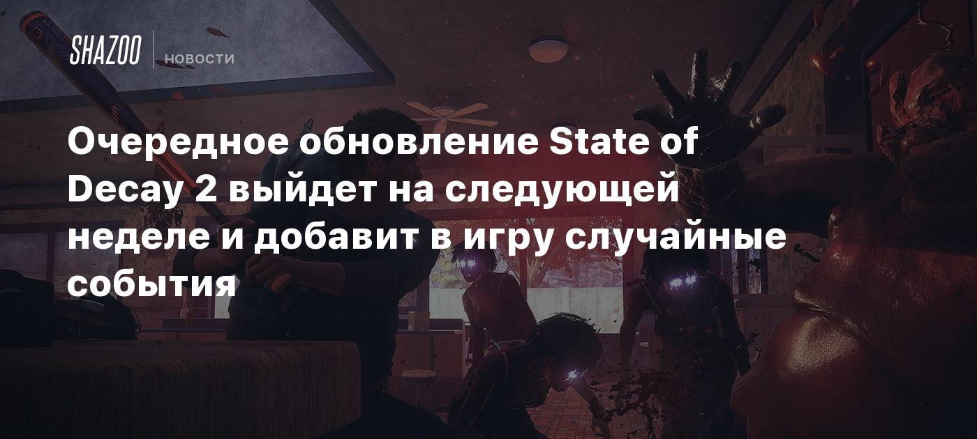 Очередное обновление State of Decay 2 выйдет на следующей неделе и добавит  в игру случайные события - Shazoo