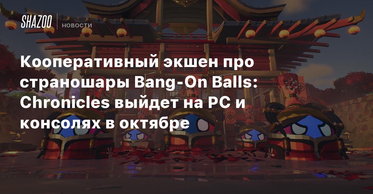 Кооперативный экшен про страношары Bang-On Balls: Chronicles выйдет на PC и  консолях в октябре - Shazoo