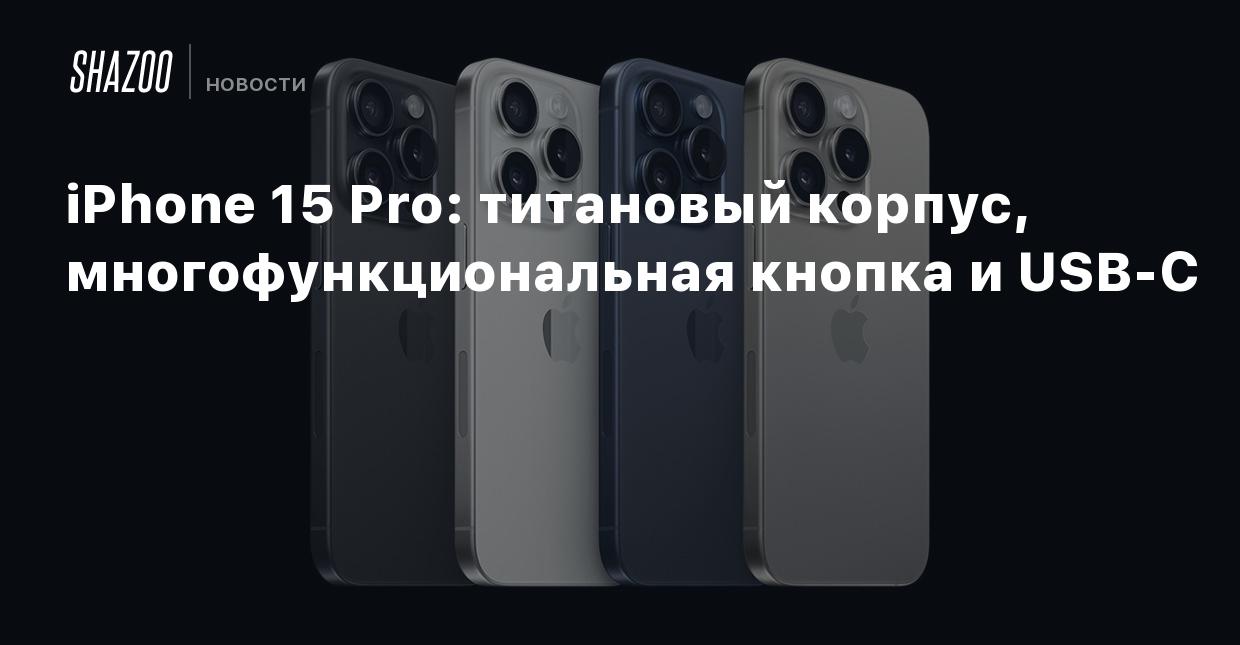 iPhone 15 Pro: титановый корпус, многофункциональная кнопка и USB-C - Shazoo