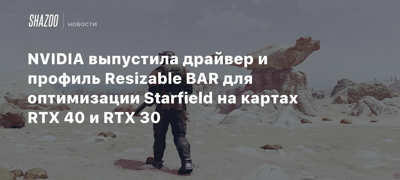 NVIDIA выпустила драйвер и профиль Resizable BAR для оптимизации Starfield  на картах RTX 40 и RTX 30 - Shazoo