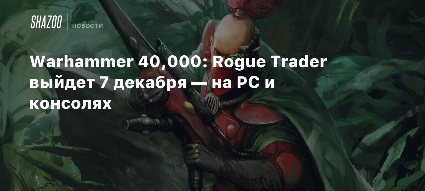 Warhammer 40,000: Rogue Trader выйдет 7 декабря — на PC и консолях - Shazoo