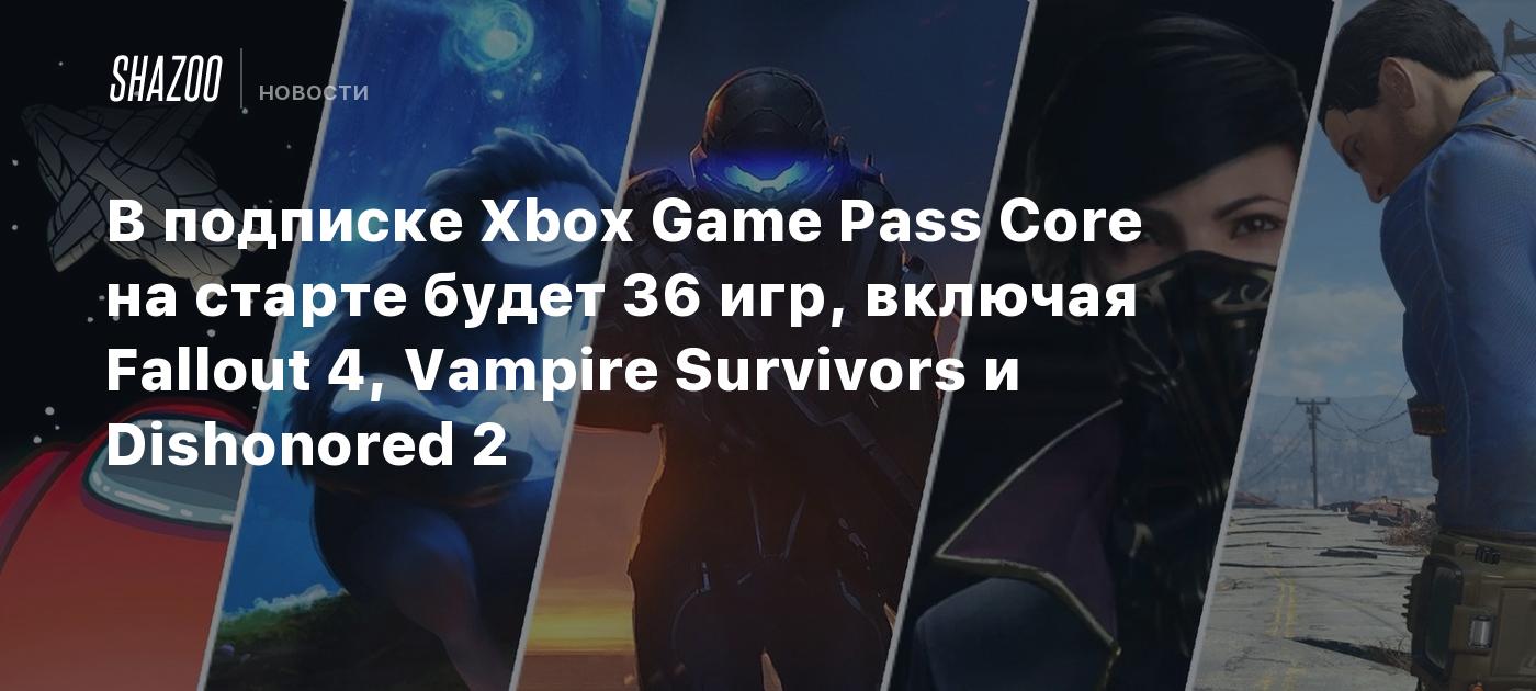 В подписке Xbox Game Pass Core на старте будет 36 игр, включая Fallout 4,  Vampire Survivors и Dishonored 2 - Shazoo