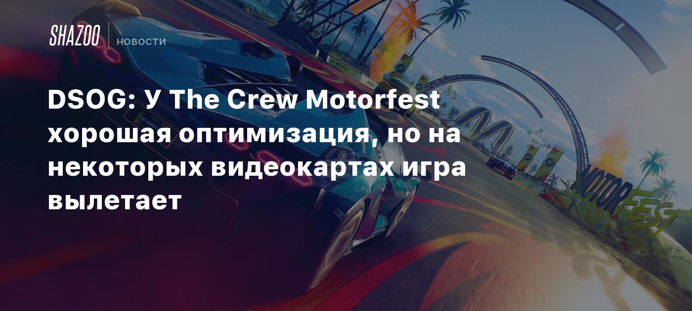 DSOG: У The Crew Motorfest хорошая оптимизация, но на некоторых видеокартах игра  вылетает - Shazoo