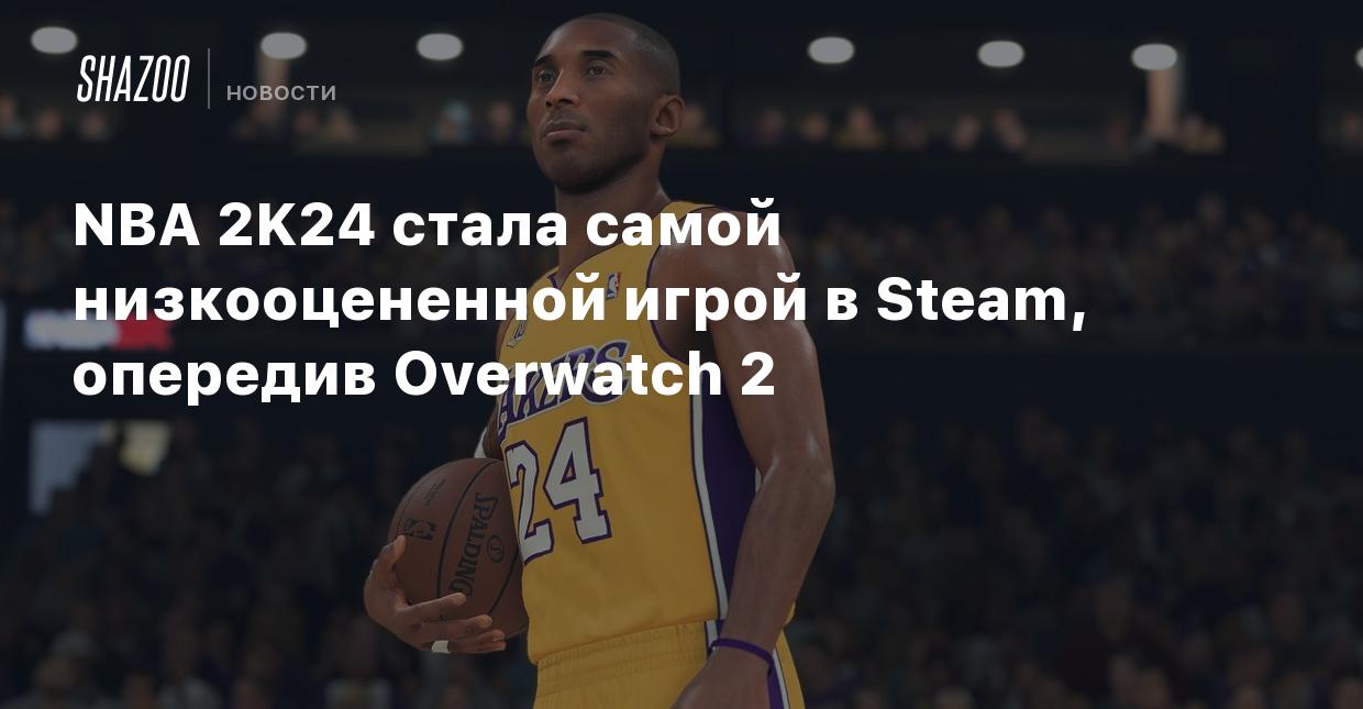 NBA 2K24 стала самой низкооцененной игрой в Steam, опередив Overwatch 2 -  Shazoo