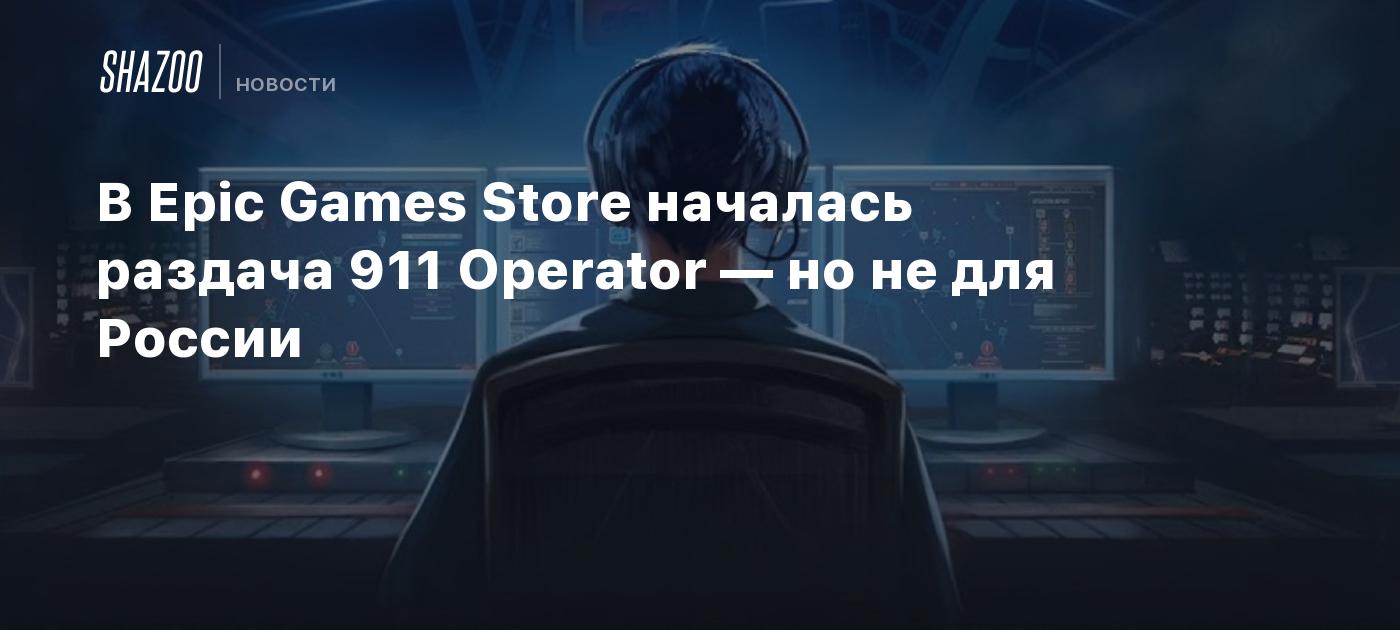 В Epic Games Store началась раздача 911 Operator — но не для России - Shazoo