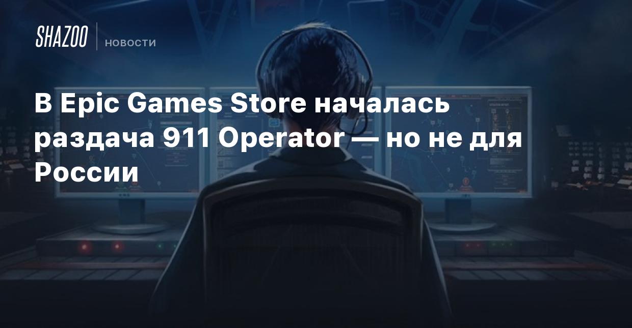 В Epic Games Store началась раздача 911 Operator — но не для России - Shazoo